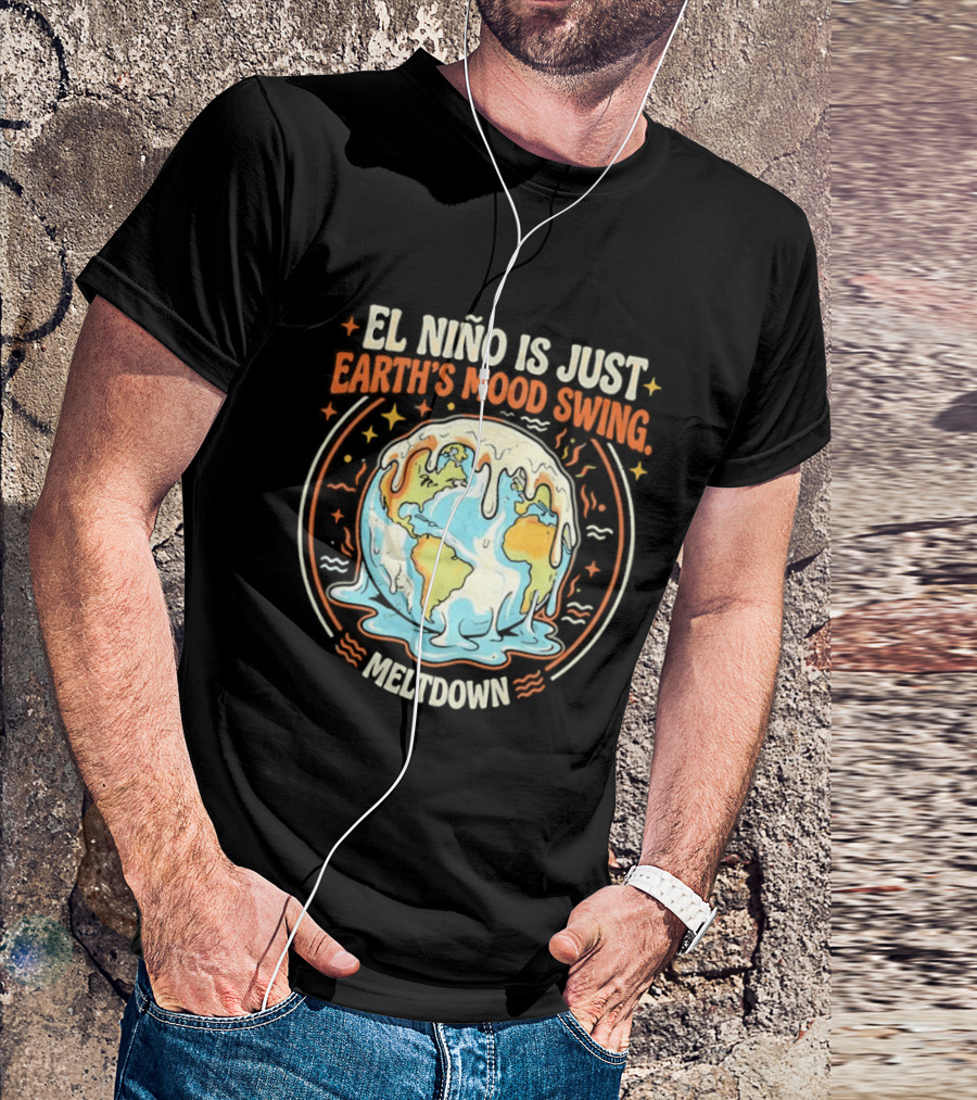 El Nino Is Just Earth's Mood Swing Meltdown Globe Melting Climate Humor T-Shirt
