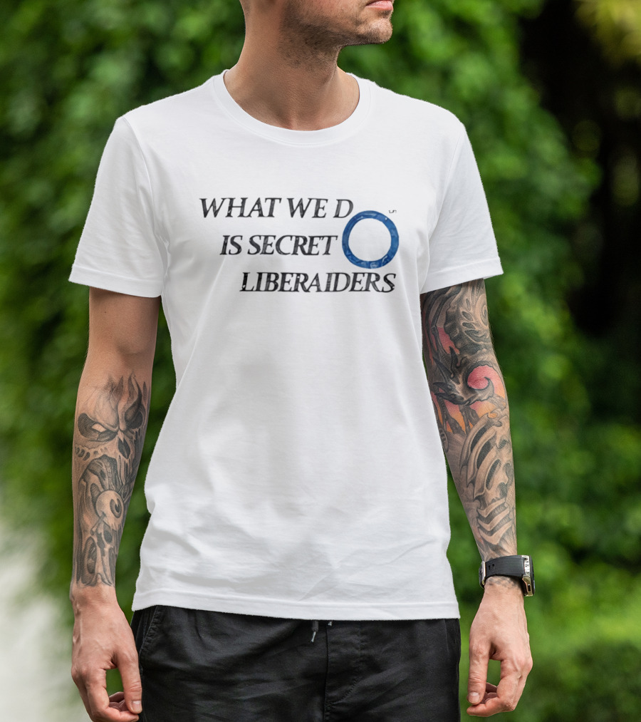 What We Do Is Secret Liberaiders O Streetwear T-Shirt