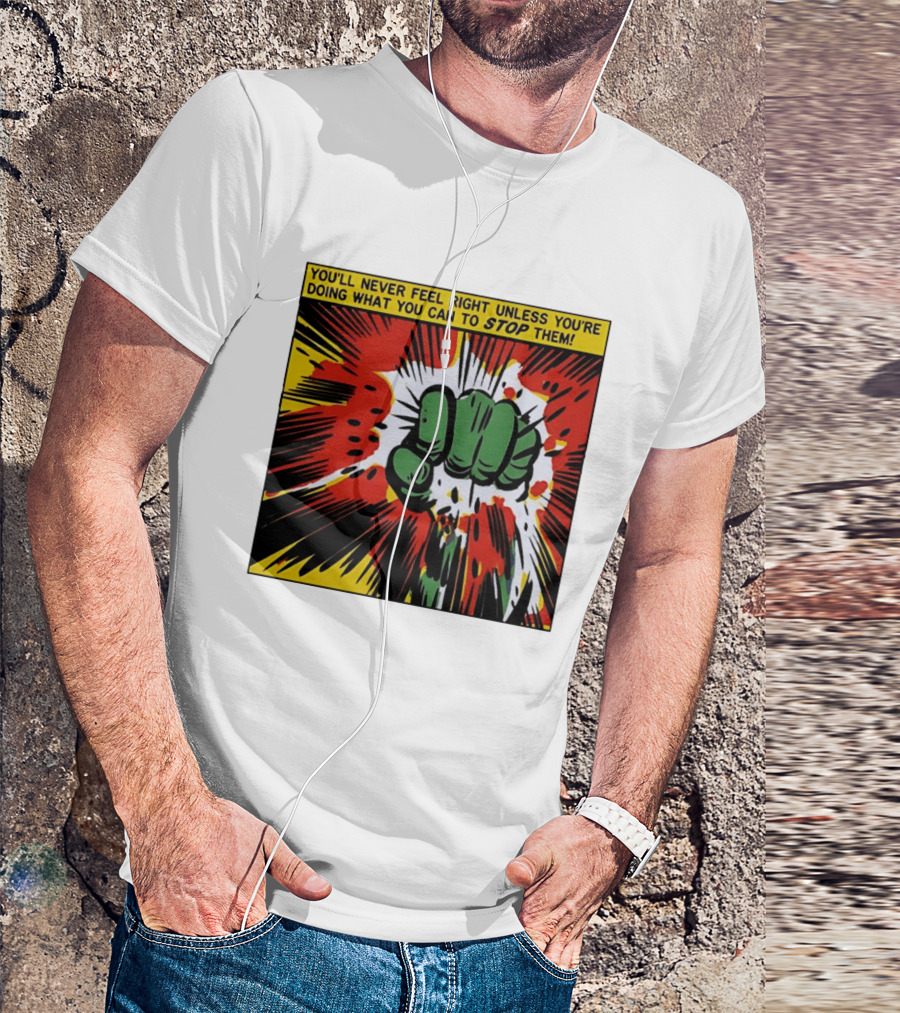 You'll Never Feel Right Unless You're Doing What You Can To Stop Them Green Fist Action Burst T-Shirt