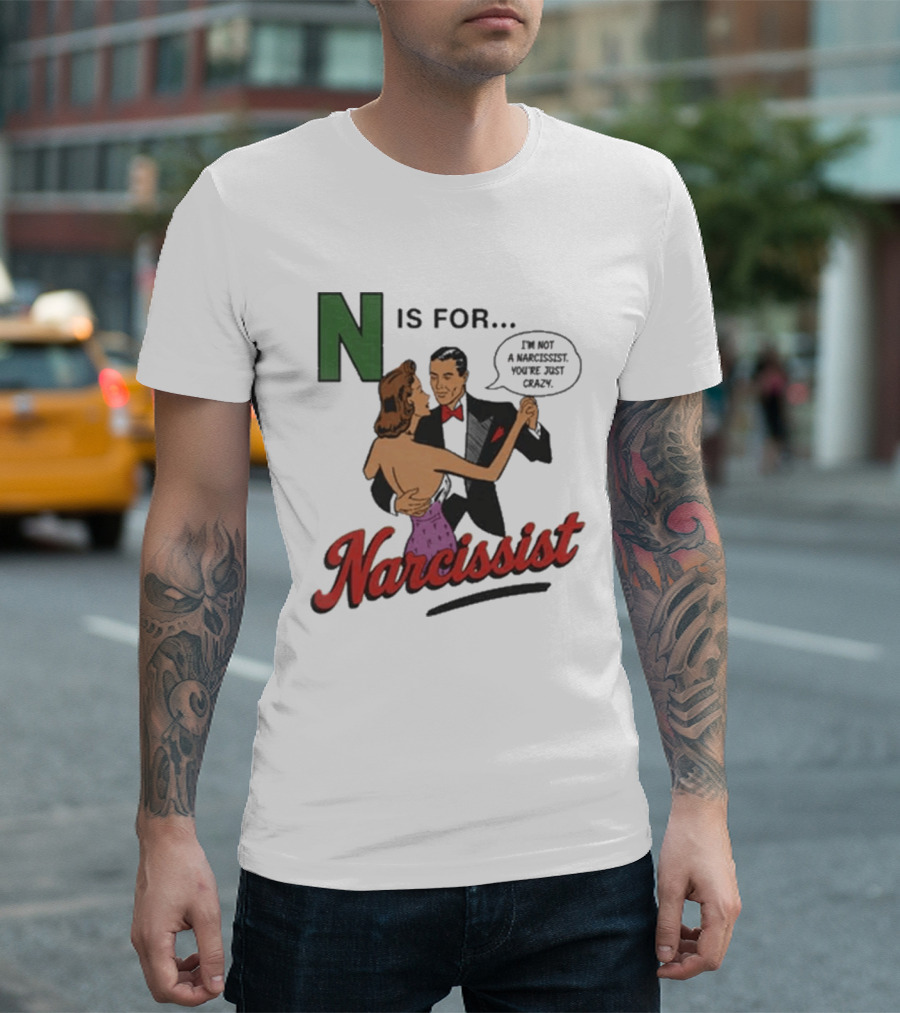 N Is For Narcissist I'm Not A Narcissist You're Just Crazy T-Shirt