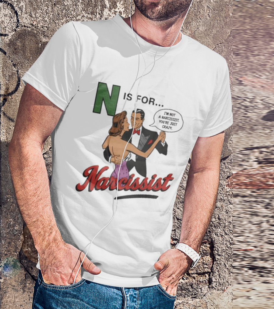 N Is For Narcissist I'm Not A Narcissist You're Just Crazy T-Shirt