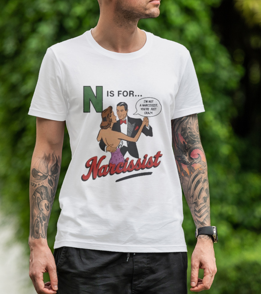 N Is For Narcissist I'm Not A Narcissist You're Just Crazy T-Shirt