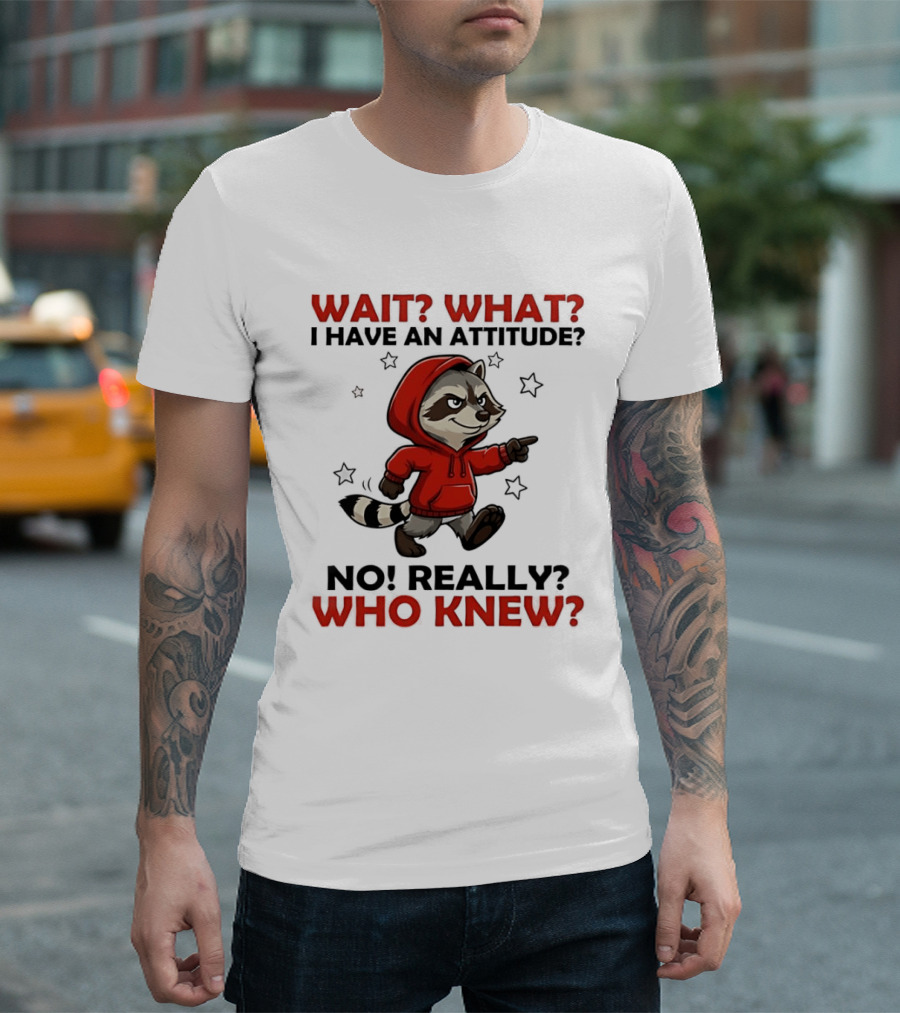 Wait What I Have An Attitude No Really Who Knew Raccoon In Red T-Shirt