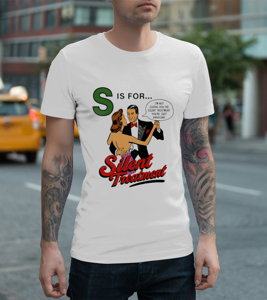 Silent Treatment S Is For I'm Not Giving You The Silent Treatment You're Just Annoying T-Shirt