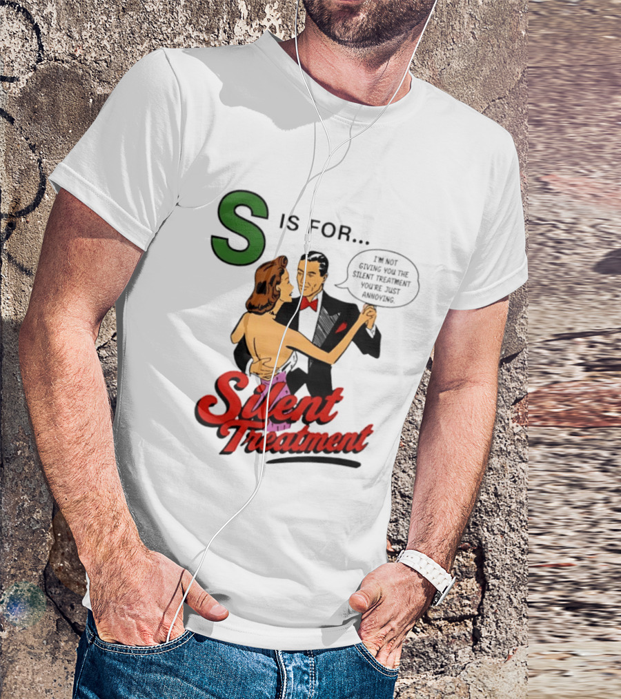 Silent Treatment S Is For I'm Not Giving You The Silent Treatment You're Just Annoying T-Shirt