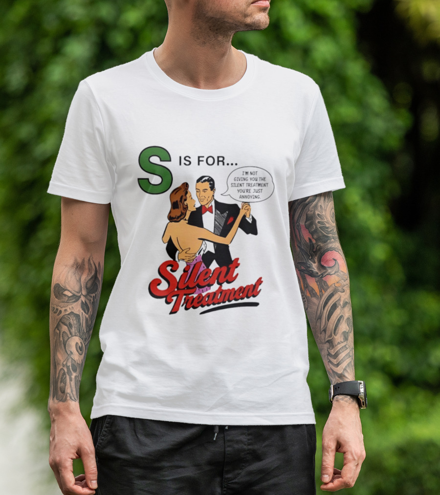 Silent Treatment S Is For I'm Not Giving You The Silent Treatment You're Just Annoying T-Shirt