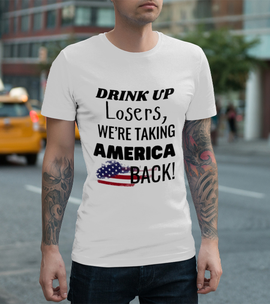 Drink Up Losers We're Taking America Back Flag T-Shirt
