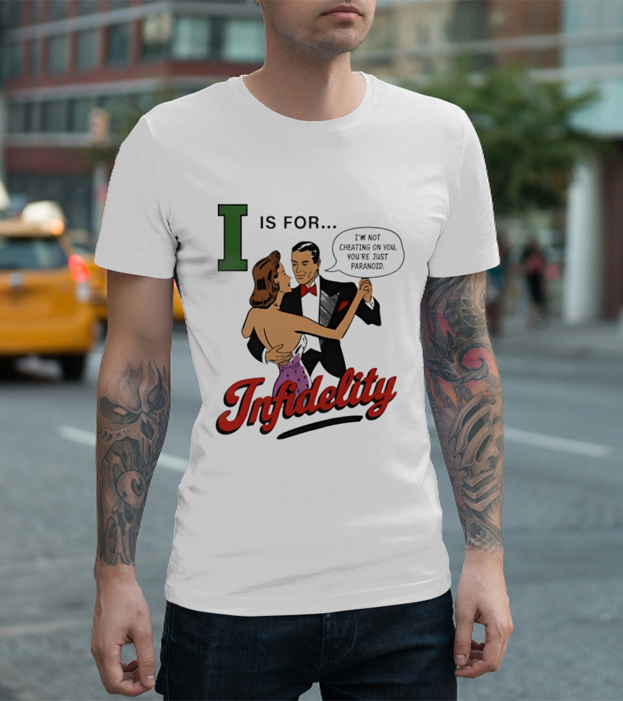 I Is For Infidelity I'm Not Cheating On You You're Just Paranoid T-Shirt