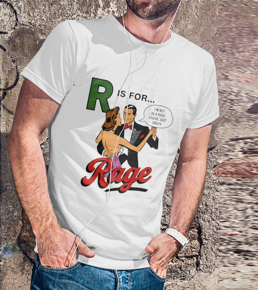 R Is For Rage I'm Not In A Rage You're Just Crazy T-Shirt