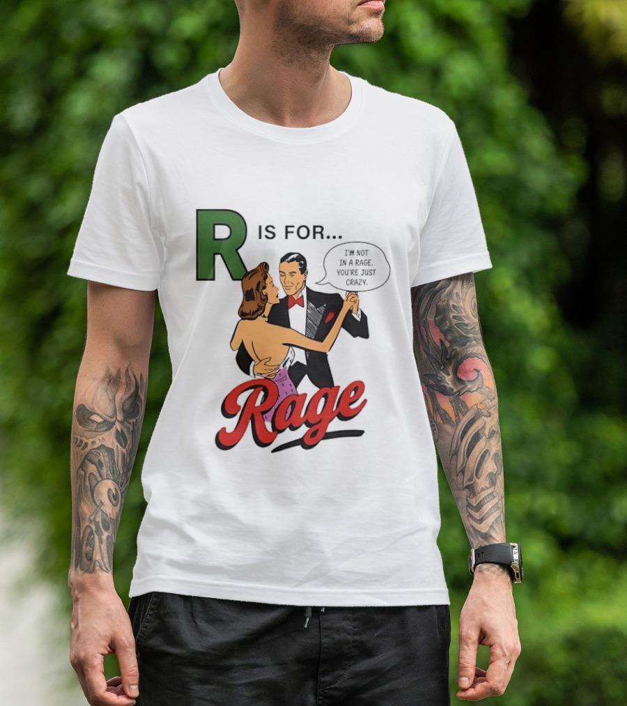R Is For Rage I'm Not In A Rage You're Just Crazy T-Shirt
