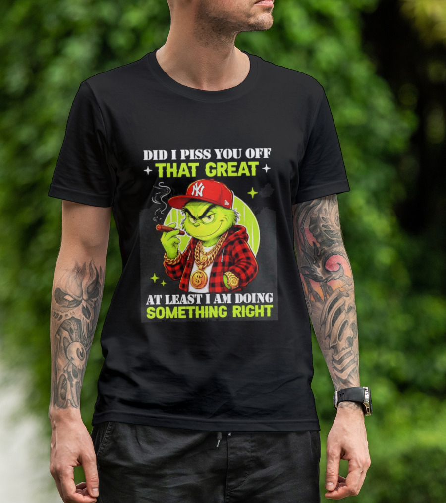 Did I Piss You Off That Great Grinch Doing Something Right NY T-Shirt