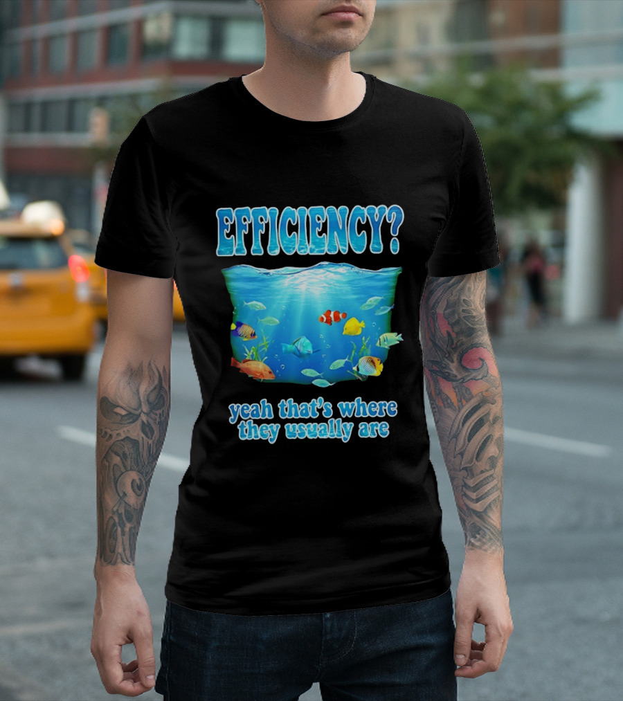 Efficiency Yeah That's Where They Usually Are Ocean Fish T-Shirt