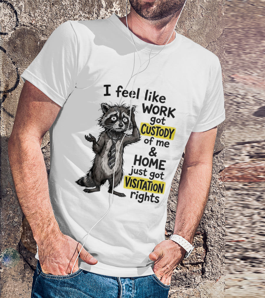 I Feel Like Work Got Custody Of Me And Home Just Got Visitation Rights Raccoon T-Shirt