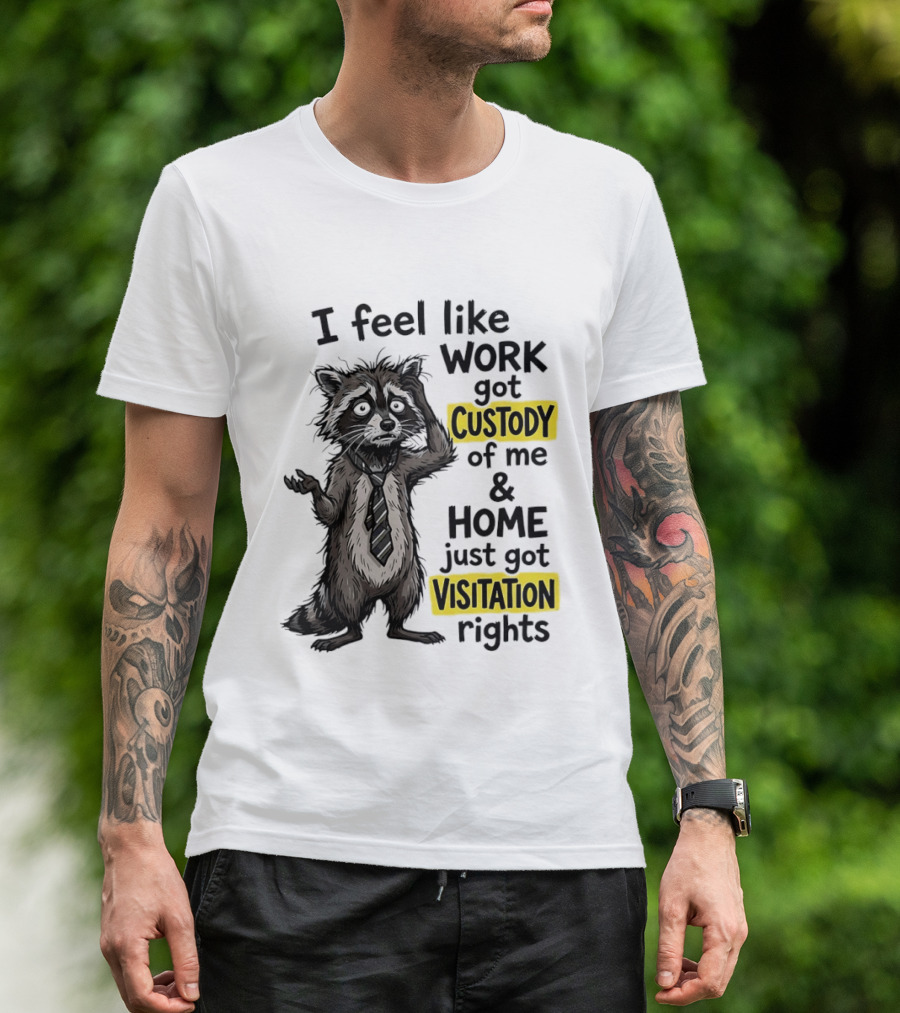 I Feel Like Work Got Custody Of Me And Home Just Got Visitation Rights Raccoon T-Shirt