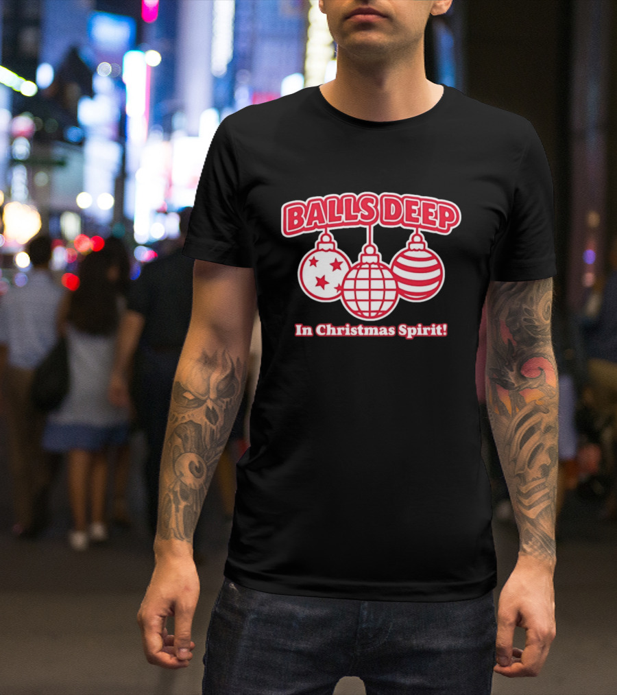 Balls Deep Festive Christmas Spirit Baubles Holiday Fun T-Shirt