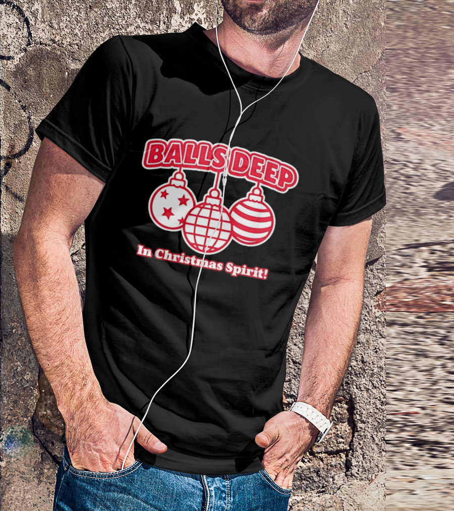 Balls Deep Festive Christmas Spirit Baubles Holiday Fun T-Shirt