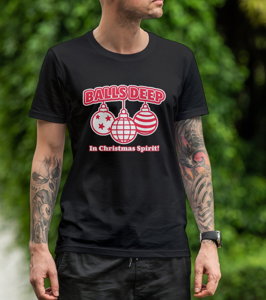 Balls Deep Festive Christmas Spirit Baubles Holiday Fun T-Shirt