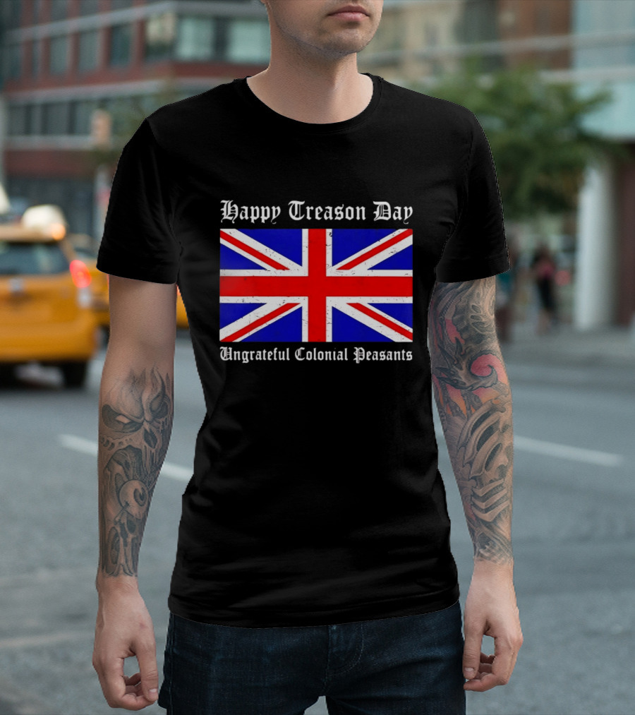 Happy Treason Day Ungrateful Colonial Peasants Union Jack Flag 4th Of July T-Shirt