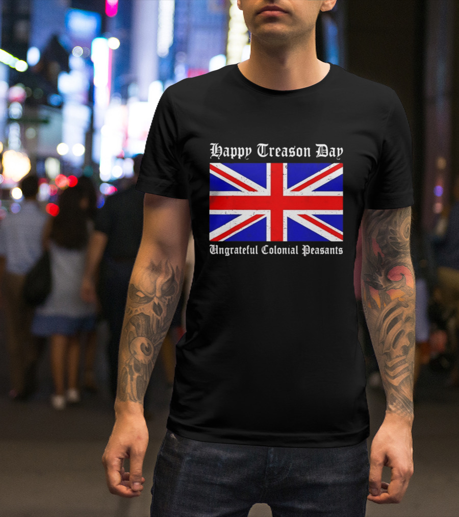 Happy Treason Day Ungrateful Colonial Peasants Union Jack Flag 4th Of July T-Shirt