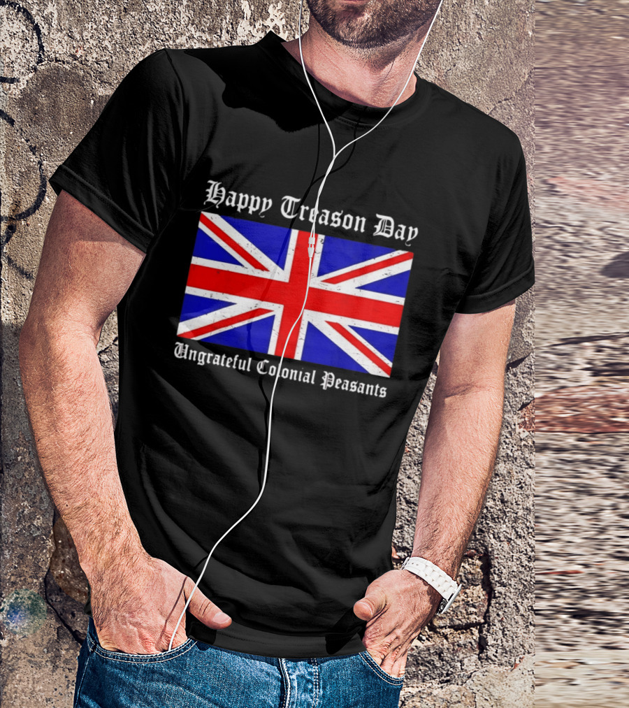 Happy Treason Day Ungrateful Colonial Peasants Union Jack Flag 4th Of July T-Shirt