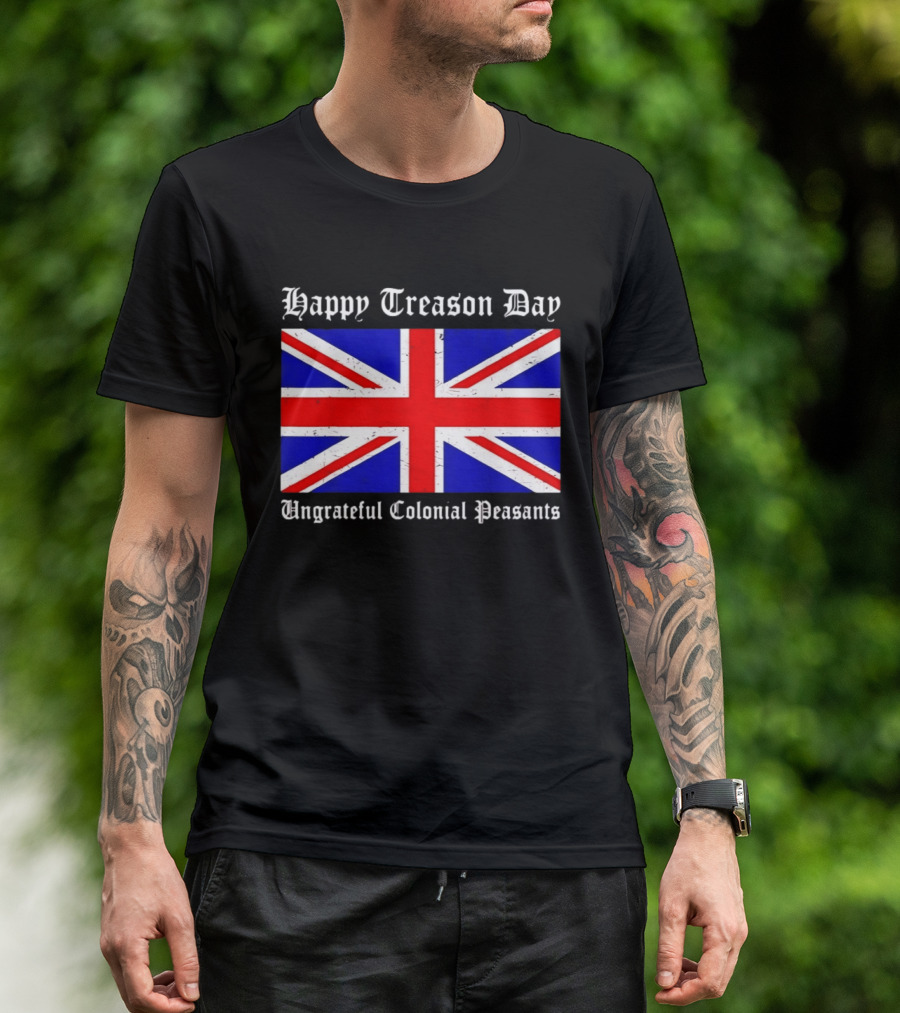 Happy Treason Day Ungrateful Colonial Peasants Union Jack Flag 4th Of July T-Shirt