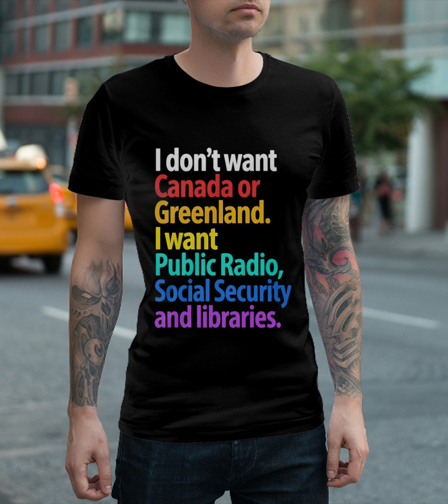 I Don't Want Canada Or Greenland I Want Public Radio Social Security And Libraries T-Shirt