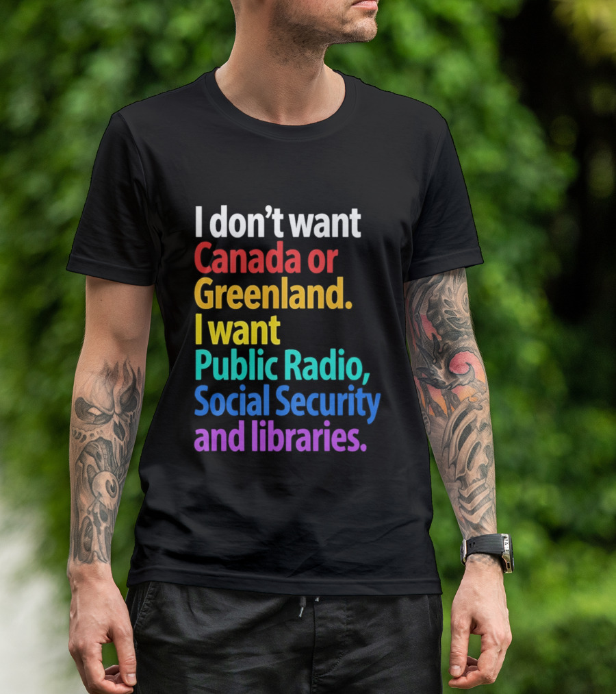I Don't Want Canada Or Greenland I Want Public Radio Social Security And Libraries T-Shirt