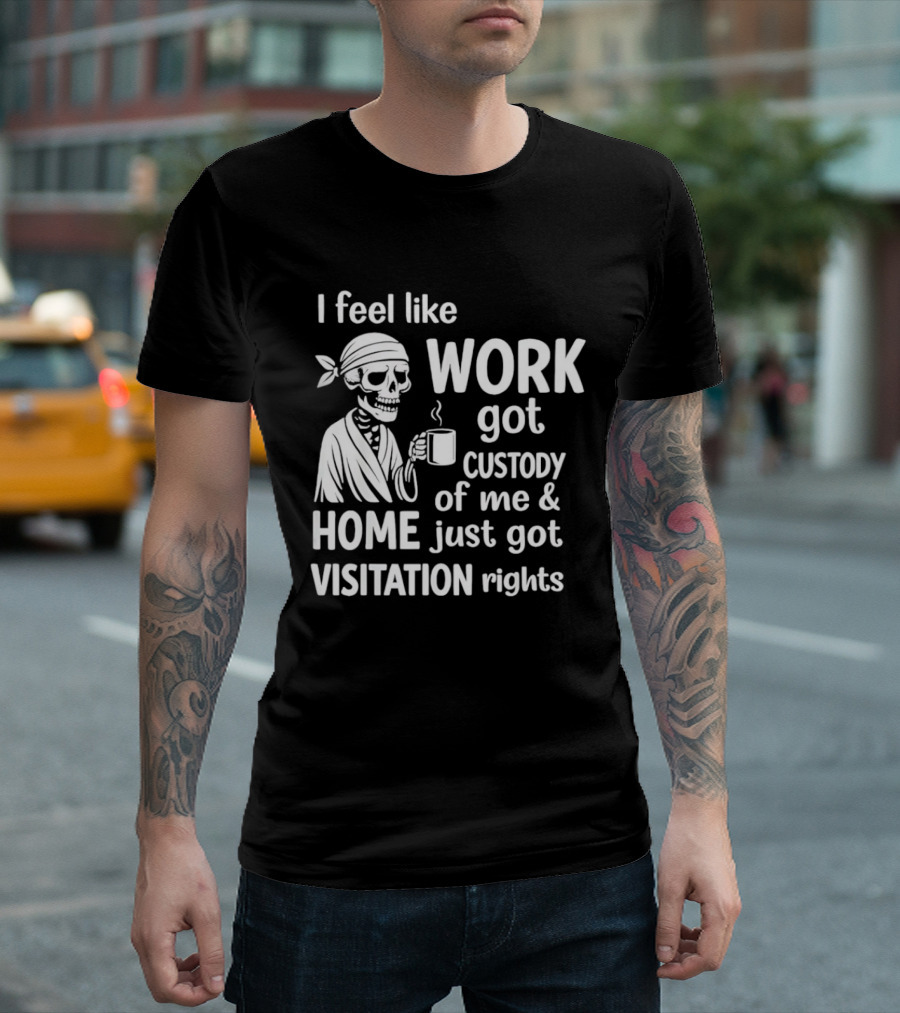 I Feel Like Work Got Custody Of Me Home Just Got Visitation Rights Skeleton Coffee T-Shirt