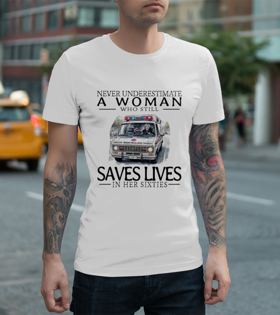 Never Underestimate A Woman Who Still Saves Lives In An Ambulance In Her Sixties T-Shirt