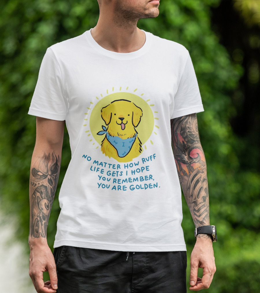 No Matter How Ruff Life Gets I Hope You Remember You Are Golden Retriever Sunshine Vibes T-Shirt