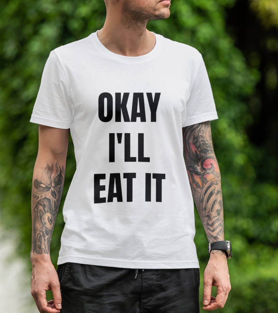 Okay I'll Eat It T-Shirt
