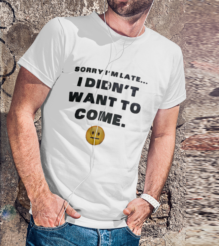 Sorry I'm Late I Didn't Want To Come Relatable Emoji T-Shirt