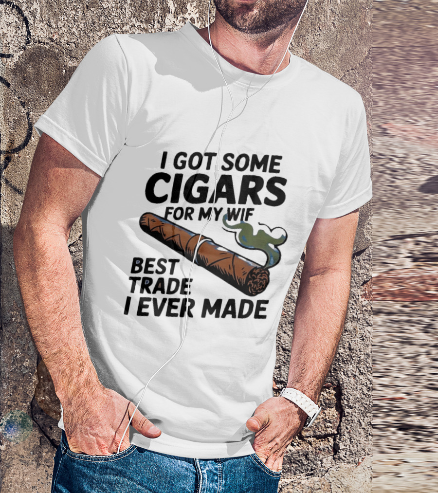I Got Some Cigars For My Wife Best Trade I Ever Made T-Shirt