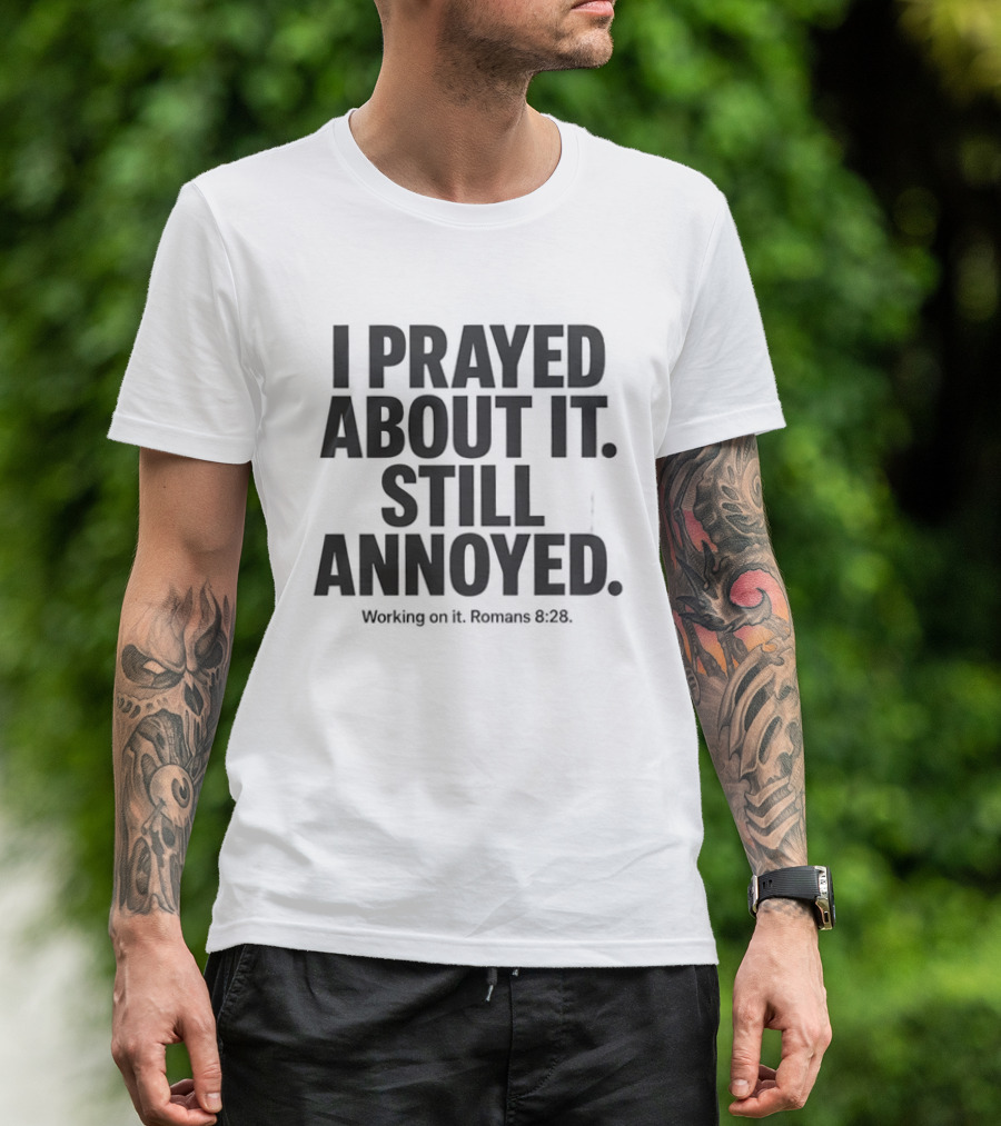 I Prayed About It Still Annoyed Working On It Romans 8 28 T-Shirt