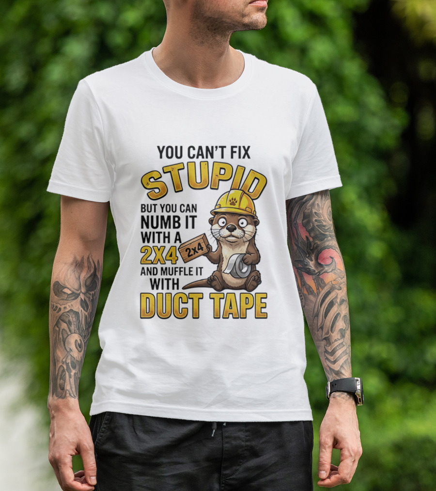You Can't Fix Stupid Otter Holding 2x4 And Duct Tape Construction Humor T-Shirt