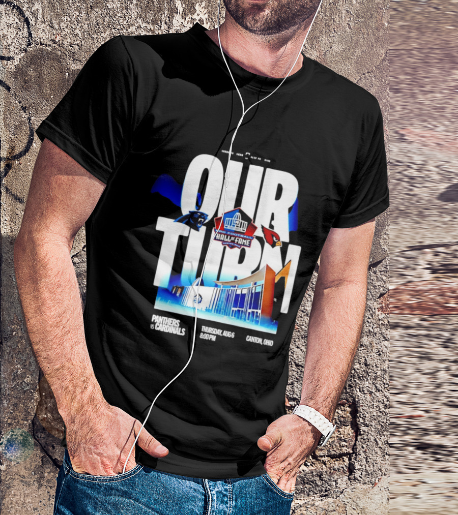 Pro Football Hall Of Fame Game Our Turn Carolina Panthers Vs Arizona Cardinals Canton Ohio August 6 8:00PM T-Shirt