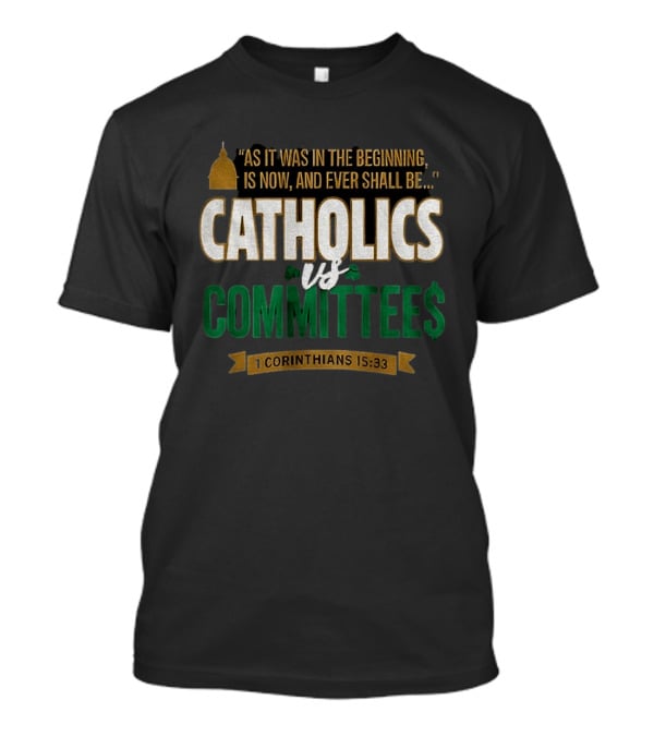 Catholics Vs Committees As It Was In The Beginning Is Now And Ever Shall Be 1 Corinthians 15 33 T-Shirt