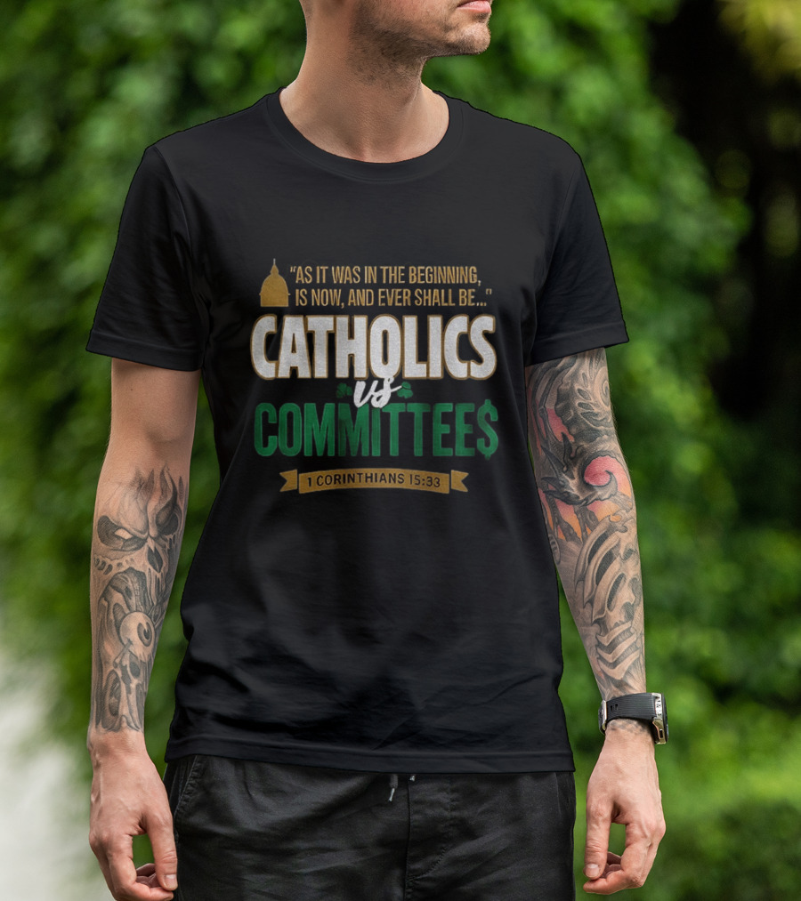 Catholics Vs Committees As It Was In The Beginning Is Now And Ever Shall Be 1 Corinthians 15 33 T-Shirt