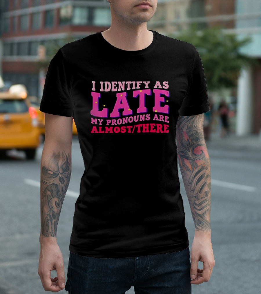 I Identify As Late My Pronouns Are Almost There Funny Punctuality T-Shirt