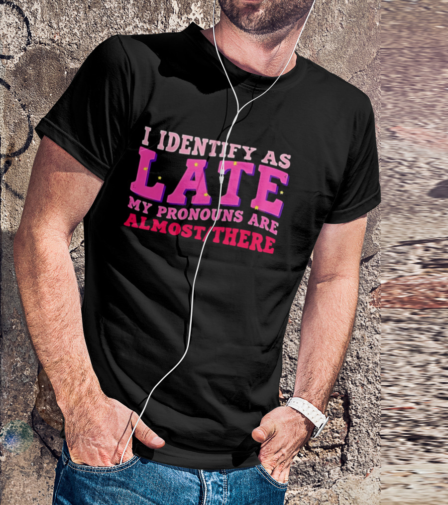 I Identify As Late My Pronouns Are Almost There Funny Punctuality T-Shirt