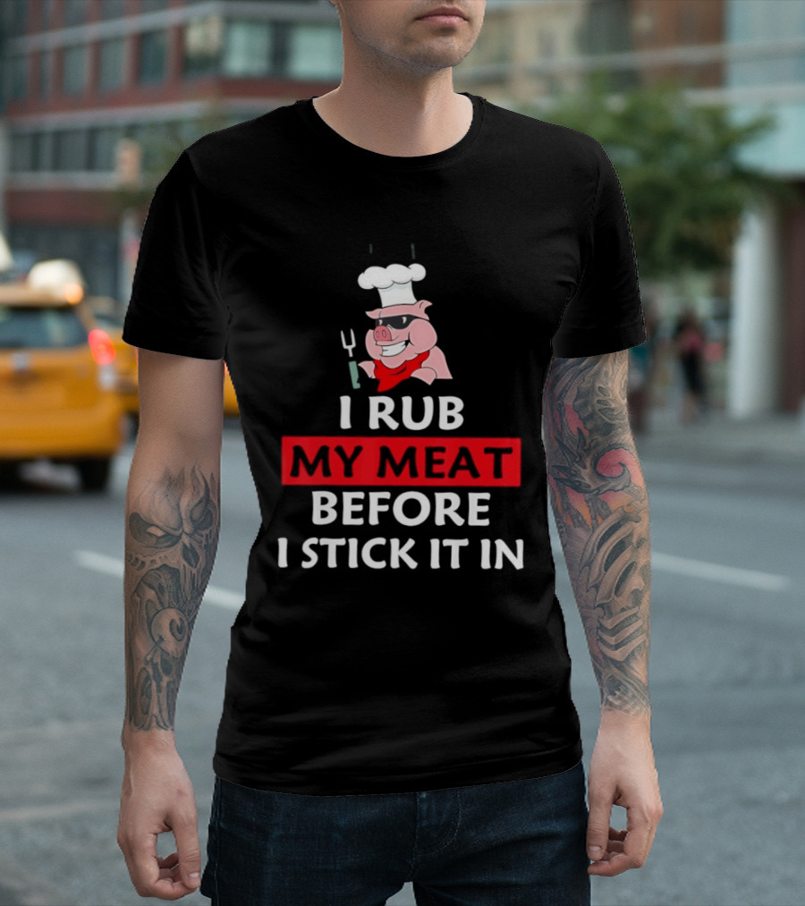 I Rub My Meat Before I Stick It In BBQ Pig Chef Humor T-Shirt