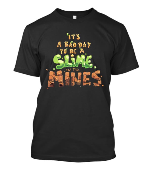 It's A Bad Day To Be A Slime In The Mines T-Shirt
