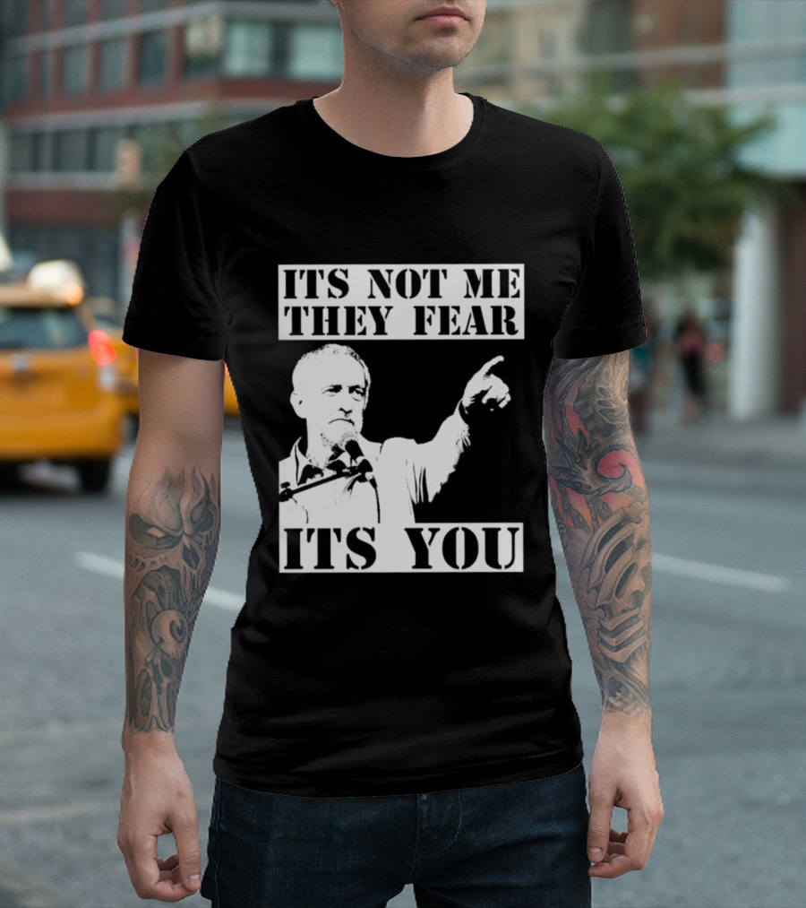 Jeremy Corbyn It's Not Me They Fear It's You T-Shirt