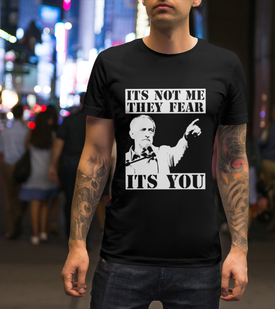 Jeremy Corbyn It's Not Me They Fear It's You T-Shirt