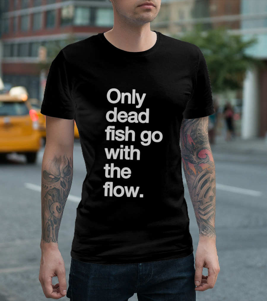 Only Dead Fish Go With The Flow Bold Text Motivation T-Shirt