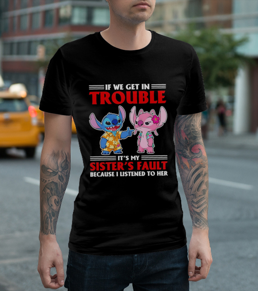 Stitch If We Get In Trouble It's My Sister's Fault Because I Listened To Her T-Shirt