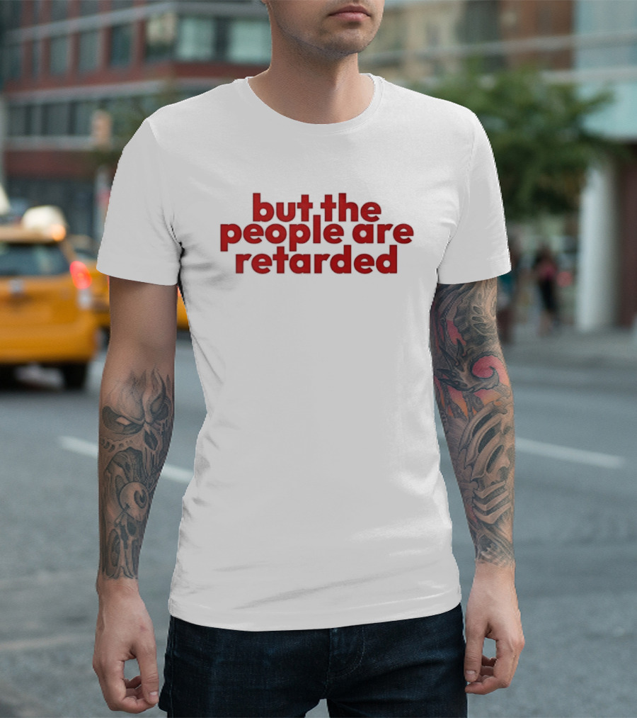 But The People Are Retarded Sarcastic Humorous T-Shirt