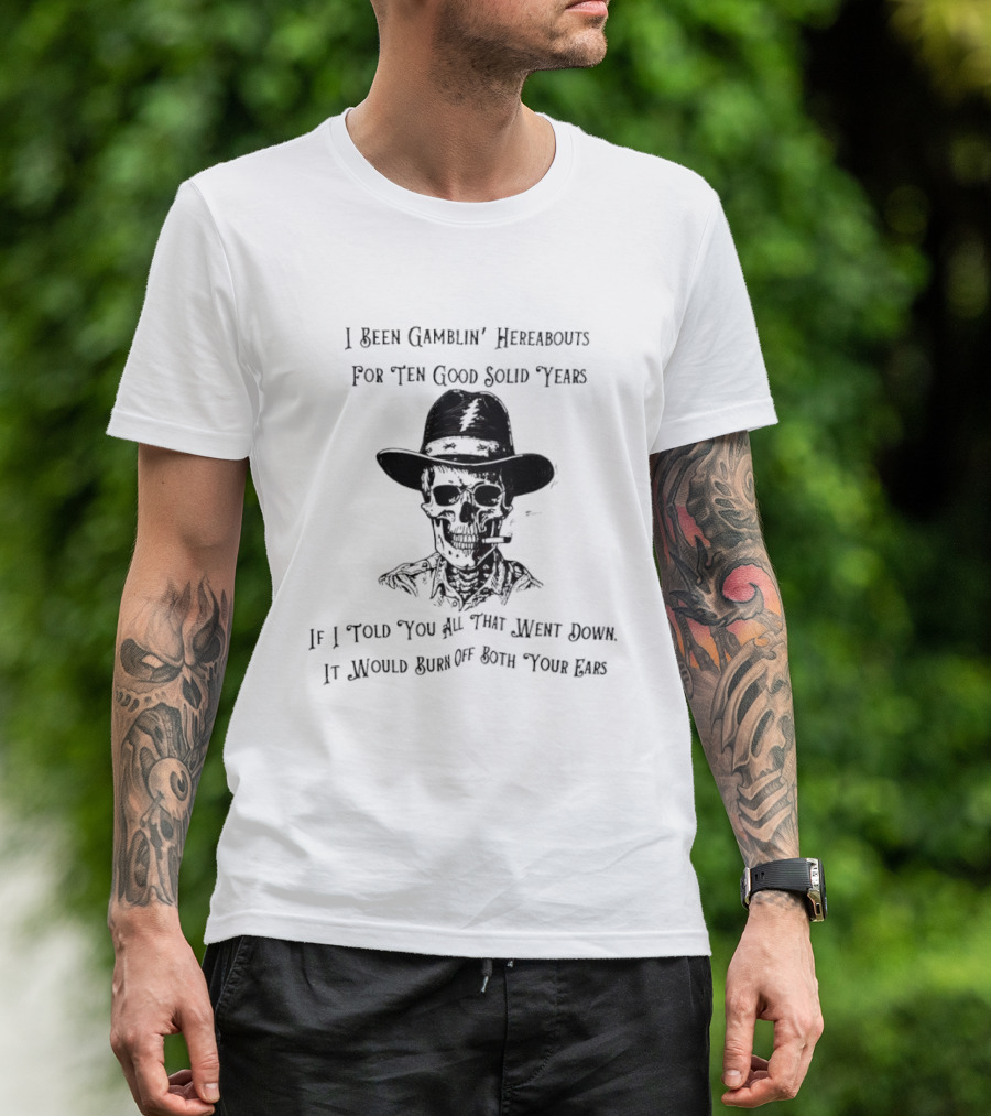 Deadhead Gamblin Skeleton Ten Good Solid Years Burn Off Both Your Ears T-Shirt