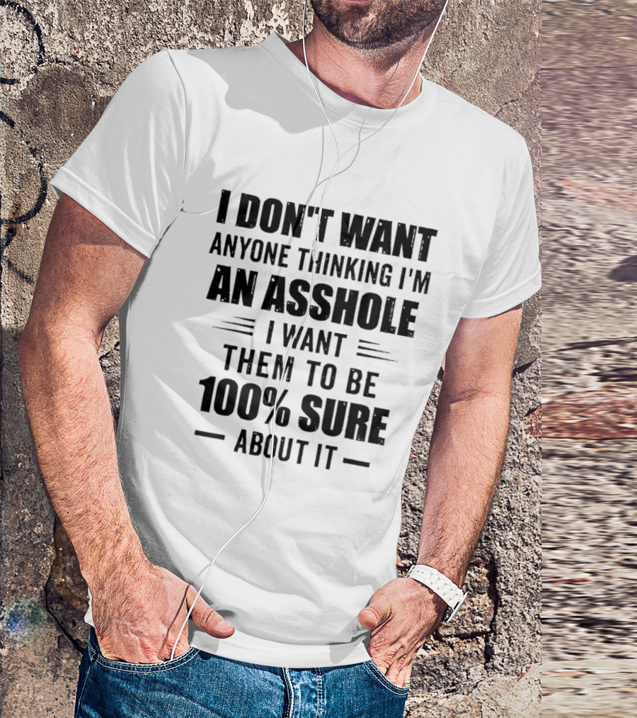 I Don't Want Anyone Thinking I'm An Asshole I Want Them To Be 100% Sure T-Shirt
