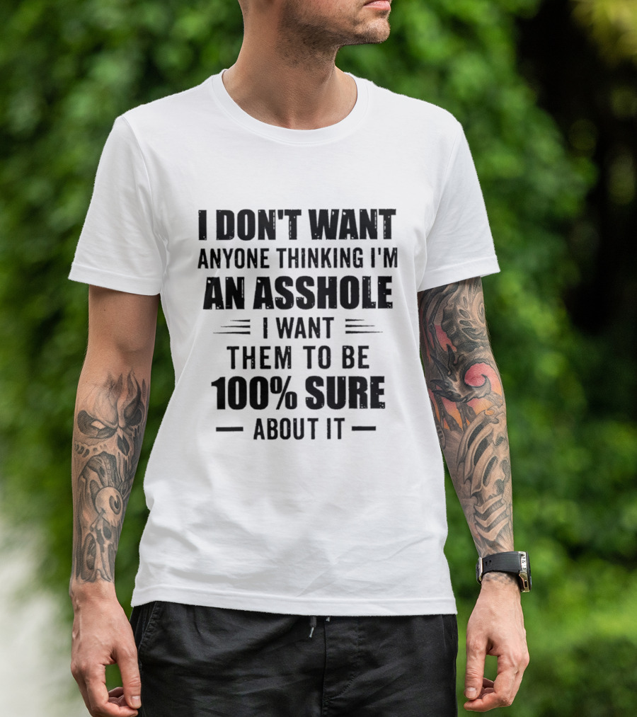 I Don't Want Anyone Thinking I'm An Asshole I Want Them To Be 100% Sure T-Shirt